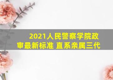 2021人民警察学院政审最新标准 直系亲属三代